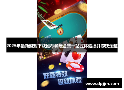 2025年最新游戏下载推荐畅玩合集一站式体验提升游戏乐趣 2025年最新游戏下载推荐畅玩合集一站式体验提升游戏乐趣