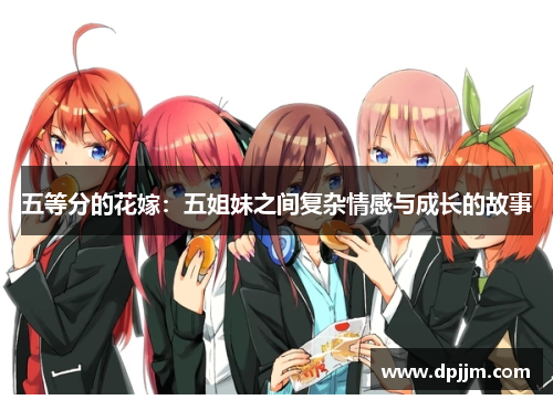 五等分的花嫁:五姐妹之间复杂情感与成长的故事 五等分的花嫁:五姐妹之间复杂情感与成长的故事