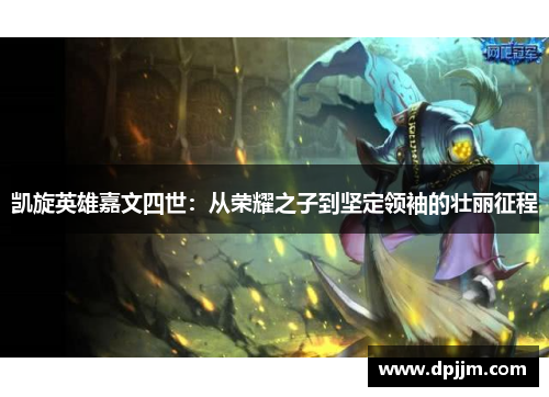 凯旋英雄嘉文四世:从荣耀之子到坚定领袖的壮丽征程 凯旋英雄嘉文四世:从荣耀之子到坚定领袖的壮丽征程