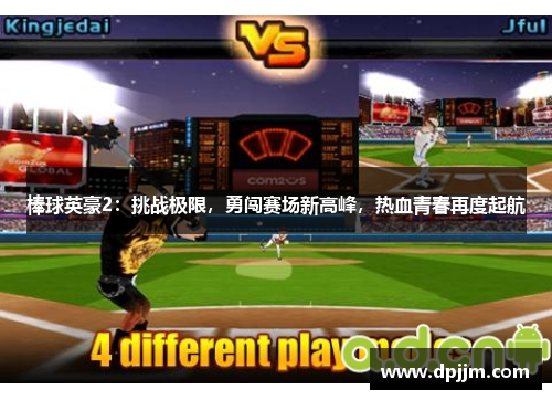 棒球英豪2:挑战极限,勇闯赛场新高峰,热血青春再度起航 棒球英豪2:挑战极限,勇闯赛场新高峰,热血青春再度起航